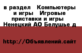  в раздел : Компьютеры и игры » Игровые приставки и игры . Ненецкий АО,Белушье д.